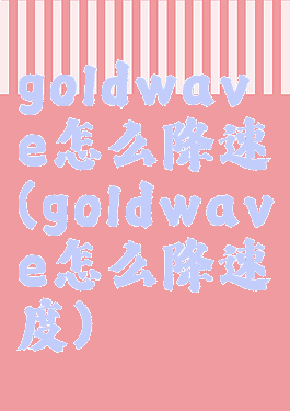 goldwave怎么降速(goldwave怎么降速度)