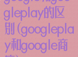 google和googleplay的区别(googleplay和google商店)