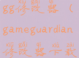 gameguardiangg修改器(gameguardian修改器下载)