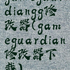 gameguardiangg修改器(gameguardian修改器下载)