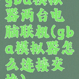 gba模拟器两台电脑联机(gba模拟器怎么连接交换)