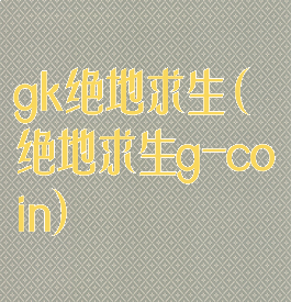gk绝地求生(绝地求生g-coin)