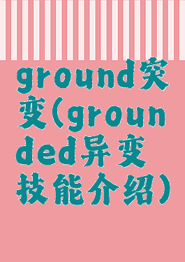 ground突变(grounded异变技能介绍)