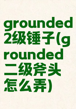 grounded2级锤子(grounded二级斧头怎么弄)