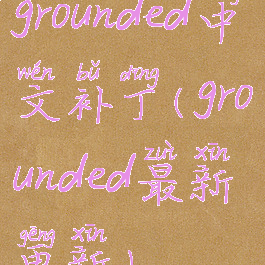 grounded中文补丁(grounded最新更新)