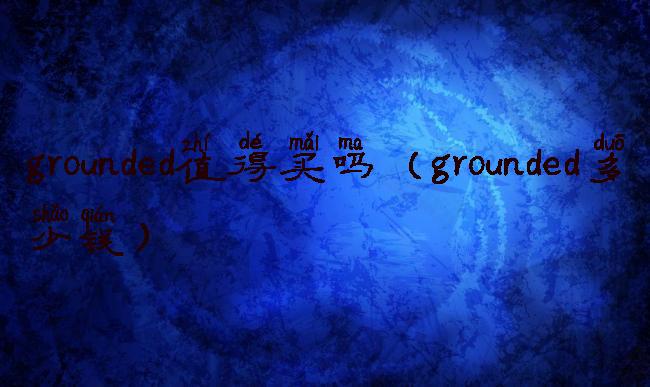 grounded值得买吗(grounded多少钱)