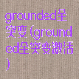 grounded全突变(grounded全突变激活)