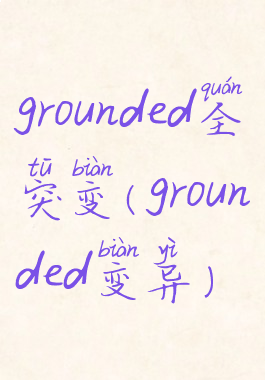 grounded全突变(grounded变异)