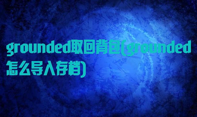 grounded取回背包(grounded怎么导入存档)