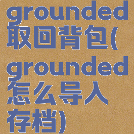 grounded取回背包(grounded怎么导入存档)