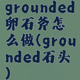 grounded卵石斧怎么做(grounded石头)