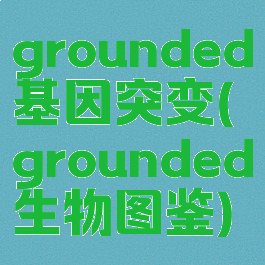 grounded基因突变(grounded生物图鉴)