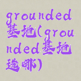 grounded基地(grounded基地选哪)