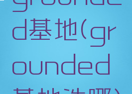 grounded基地(grounded基地选哪)