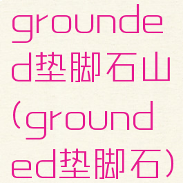 grounded垫脚石山(grounded垫脚石)