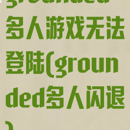 grounded多人游戏无法登陆(grounded多人闪退)