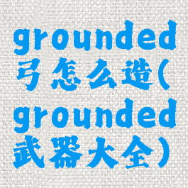 grounded弓怎么造(grounded武器大全)