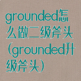 grounded怎么做二级斧头(grounded升级斧头)