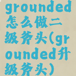 grounded怎么做二级斧头(grounded升级斧头)