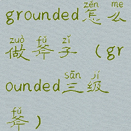 grounded怎么做斧子(grounded三级斧)
