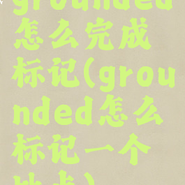 grounded怎么完成标记(grounded怎么标记一个地点)