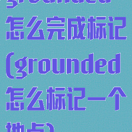 grounded怎么完成标记(grounded怎么标记一个地点)
