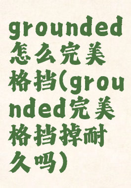 grounded怎么完美格挡(grounded完美格挡掉耐久吗)