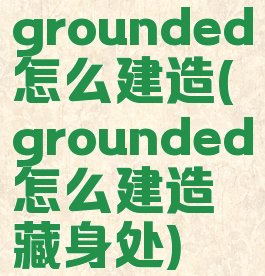 grounded怎么建造(grounded怎么建造藏身处)