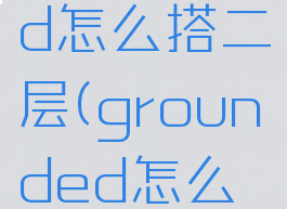 grounded怎么搭二层(grounded怎么建二层)