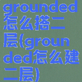 grounded怎么搭二层(grounded怎么建二层)