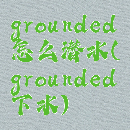 grounded怎么潜水(grounded下水)
