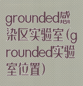 grounded感染区实验室(grounded实验室位置)