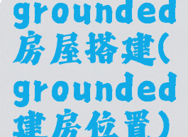 grounded房屋搭建(grounded建房位置)