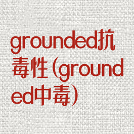 grounded抗毒性(grounded中毒)
