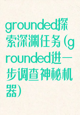 grounded探索深渊任务(grounded进一步调查神秘机器)