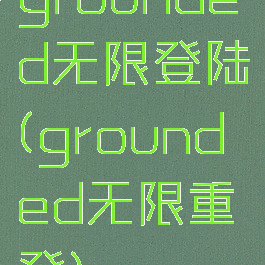 grounded无限登陆(grounded无限重登)