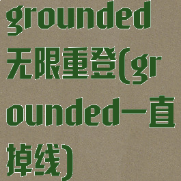grounded无限重登(grounded一直掉线)
