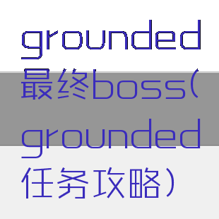 grounded最终boss(grounded任务攻略)