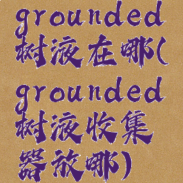 grounded树液在哪(grounded树液收集器放哪)