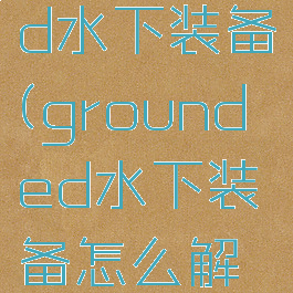 grounded水下装备(grounded水下装备怎么解锁)