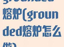 grounded熔炉(grounded熔炉怎么做)