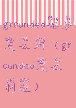 grounded熔炉怎么用(grounded怎么制造)