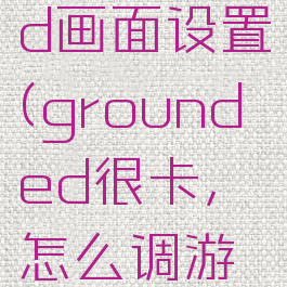grounded画面设置(grounded很卡,怎么调游戏设置)