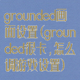 grounded画面设置(grounded很卡,怎么调游戏设置)