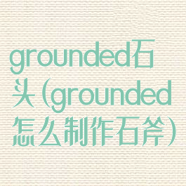 grounded石头(grounded怎么制作石斧)