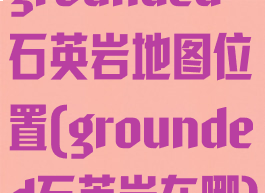 grounded石英岩地图位置(grounded石英岩在哪)