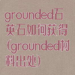 grounded石英石如何获得(grounded材料出处)