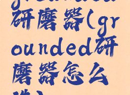grounded研磨器(grounded研磨器怎么造)