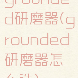 grounded研磨器(grounded研磨器怎么造)