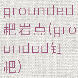 grounded耙岩点(grounded钉耙)